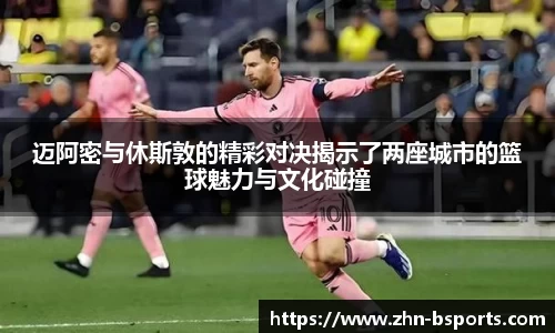 迈阿密与休斯敦的精彩对决揭示了两座城市的篮球魅力与文化碰撞