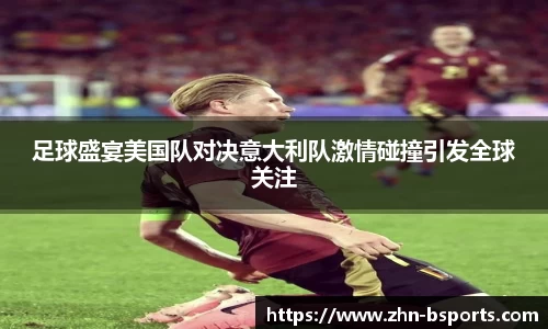 足球盛宴美国队对决意大利队激情碰撞引发全球关注